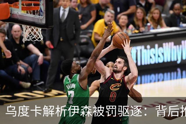 乌度卡解析伊森被罚驱逐：背后推搡让我惊讶