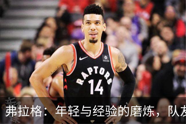 弗拉格：年轻与经验的磨炼，队友的支持让我更敢表达自己